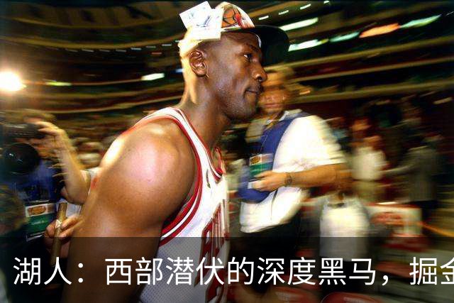湖人：西部潜伏的深度黑马，掘金森林狼请回家喝茶吧！